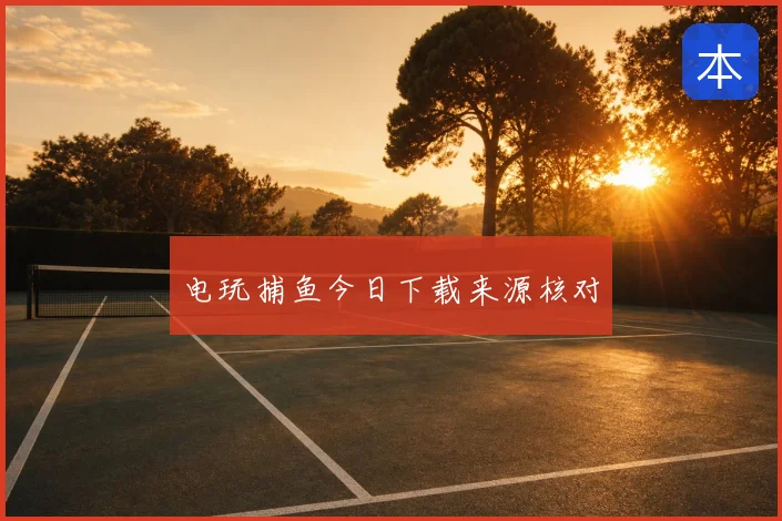 电玩捕鱼今日下载来源核对