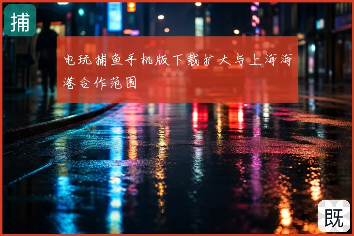 电玩捕鱼手机版下载扩大与上海海港合作范围