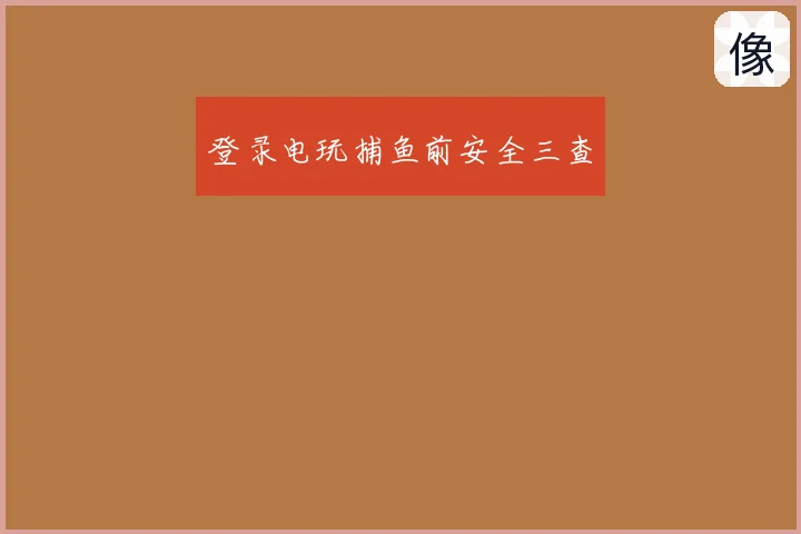 登录电玩捕鱼前安全三查